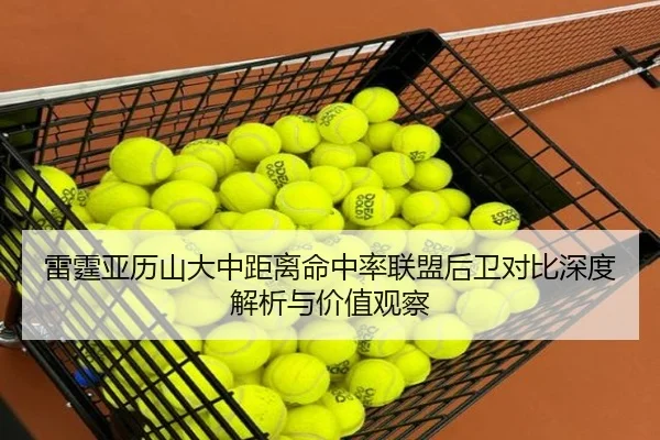 雷霆亚历山大中距离命中率联盟后卫对比深度解析与价值观察